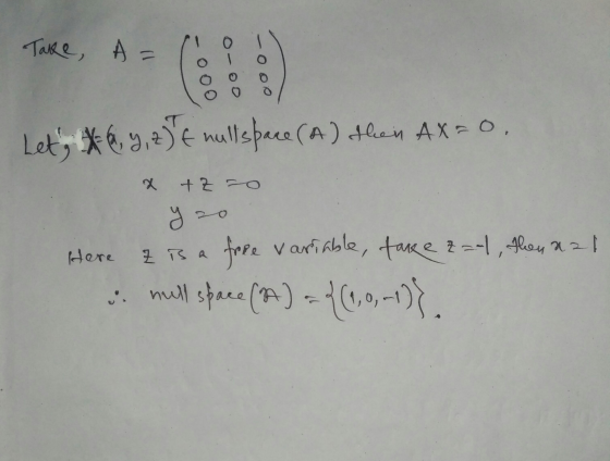 Take A = 000 o-00 -000 Let, 6, 4, 25 € mullspace (A) then AX = 0, x + z =0 Here is a free variable, face &=-1, then aal un m