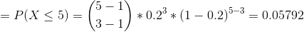 =P(X\leq 5) = \binom{5-1}{3-1}*0.2^{3}*(1-0.2)^{5-3} = 0.05792