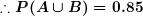 \small \boldsymbol{\therefore P(A\cup B)=0.85}