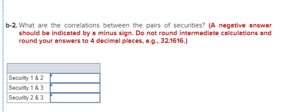 b-2. What are the correlations between the pairs of securities? (A negative answer should be indicated by a minus sign. Do no