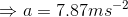 \Rightarrow a=7.87ms^{-2}