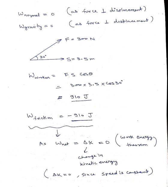 Whosmal = o. Wgranity = 6 (as force t (as force t displacement) displacement) 30 >s=3.5m Wworker = F. S coso 300 x 3.5 x Cos
