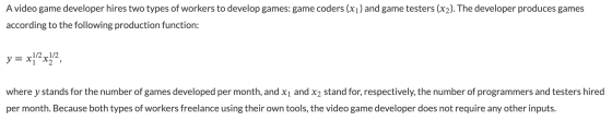 A video game developer hires two types of workers to develop games: game coders (x1) and game testers (x2). The developer pro