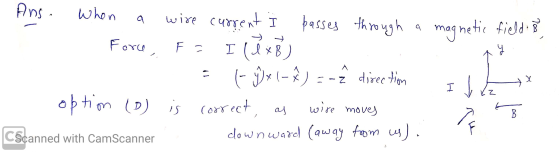 Ans. When a wire current i passes through a magnetic field is, Force, F= - (- ģx -) =-ê direction 11 option (o) is correct, a
