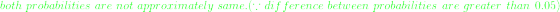 {\color{Green} both\ probabilities\ are\ not\ approximately\ same. (\because difference\ between\ probabilities\ are\ greater\ than\ 0.05)}