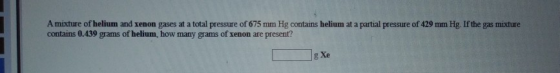 A mixture of helium and xenon gases at a total pressure of 675 mm Hg contains helium at a partial pressure of 429 mm Hg. If t