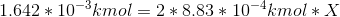 1.642 * 10^{-3}kmol = 2 * 8.83 * 10^{-4}kmol * X