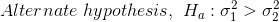 Alternate\ hypothesis,\ H_a: \sigma_1^2>\sigma_2^2