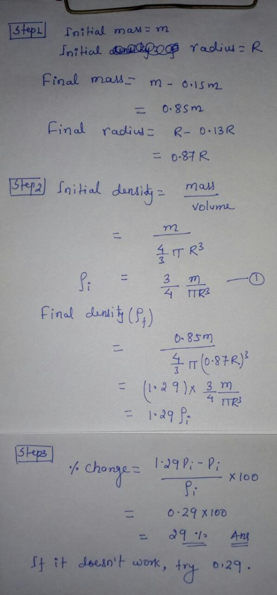 stept foitial mass=m Initial donekle radius= R Final mass- m onism = 0.85m Final radius= R-0.132 = 0.87R Step2) Initial densi
