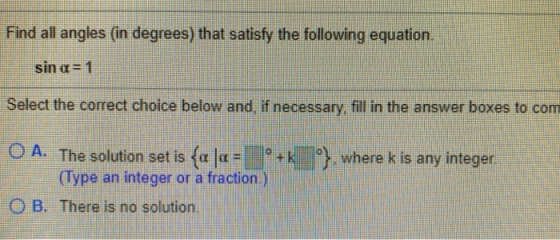 Find all angles (in degrees) that satisfy the following equation. sin a = 1 Select the correct choice below and, if necessary