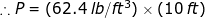 :: P = (62.4 lb/ft) x (10 ft)