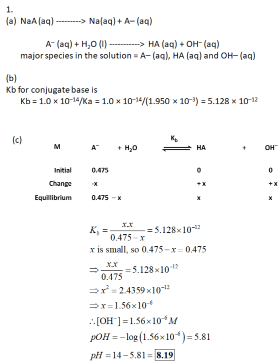 1. (a) Na A (aq) ---------> Na(aq) + A- (aq) A- (aq) + H2O (1) -----------> HA (aq) + OH-(aq) major species in the solution =
