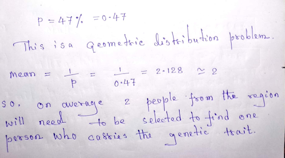 p = 47% = 0.47 This is a geometric distribution problems. mean = 1 = - = 2.128 2 so on average 2 people from the region will