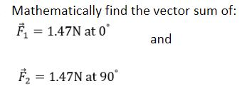 Mathematically find the vector sum of: F 1.47N at o and F2 1.47N at 90