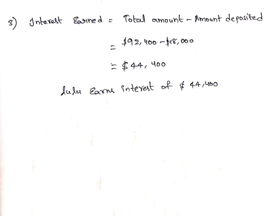 Interest Earned = Total amount - Amount deposited - $92, 400 -48,000 = $44, 400 Earns interest of $44,460 dulu