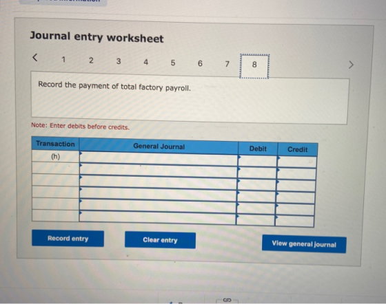 Journal entry worksheet < 1 2 3 4 5 6 7 8 Record the payment of total factory payroll. Note: Enter debits before credits. Tra