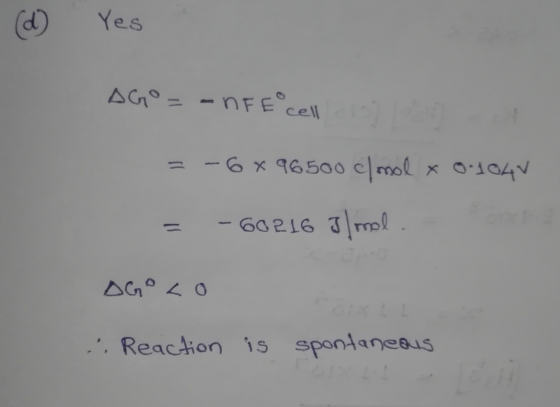 (d) Yes AGO NFE cell =-6896500 c/mol x 8.104V -G0216 J/mol Дc° 2 O . Reaction is spontaneous
