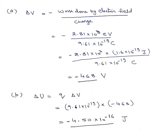 (a) v =- work done by electric field Charge - 2.81x103 ev - 9.610 1019c - 2.81 x 16 x (1.6x1019 J) = 9.61x1019 C =-468 v (b)
