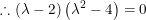 \small \therefore \left ( \lambda -2 \right )\left ( \lambda ^{2}-4 \right )=0