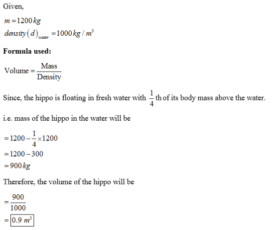 Given m=1200 kg density(d)t = 1000 kg/m Formula used: Volume = Mass Density Since, the hippo is floating in fresh water with