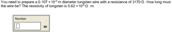 You need to prepare a 0.107 x 103 m diameter tungsten wire with a resistance of 3170 Ω·How long must the wire be? The resistivity of tungsten is 5.62 x108 m. Number Im