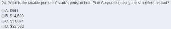24. What is the taxable portion of Marks pension from Pine Corporation using the simplified method? A. $561 B. $14,500 OC. $