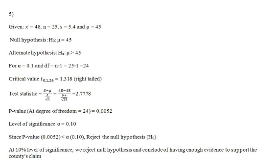 5) Given: x = 48, n=25, s = 5.4 and u = 45 Null hypothesis: Ho:u= 45 Alternate hypothesis: H : u> 45 For a=0.1 and df=n-1 = 2