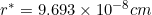 \small r^{*} = 9.693 \times 10^{-8} cm