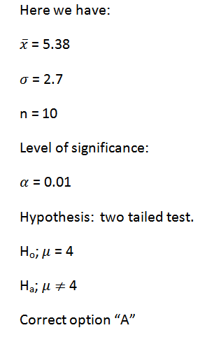 Here we have: x = 5.38 o = 2.7 n = 10 Level of significance: a = 0.01 Hypothesis: two tailed test. Ho, μ 4 Ha, u # 4 Correct