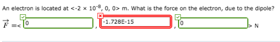 An electron is located at <-2 x 108, 0, 0> m. What is the force on the electron, due to the dipole? 0 1.728E-15