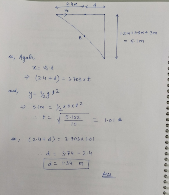 2.4m No ad 1.2 mto.gm+ 3m B = 5.1m oo, Again, x= voit -> (2.4+d) = = 3.703 x 4 and, y = ½gt2 5.1m = Y₂x 10 x12 十二 5.182 1.ols