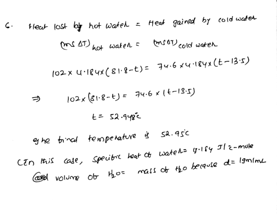 Heat gained by cold water Heat lost lal hot wated = MS AT) hot wateda mSAT) cold water 102 x 4.184x681.8-t)= 74.6 x4.184x(t-1