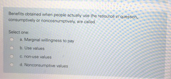 Benefits obtained when people actually use the resource in question consumptively or noncosnumptively, are called Select one: