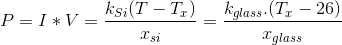 P=I*V = \frac{k_{Si}(T-T_{x})}{x _{si}} =\frac {k_{glass}.(T_{x}-26)}{x_{glass}}