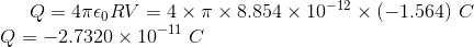 Q=4\pi\epsilon_0RV=4\times\pi\times 8.854\times10^{-12}\times (-1.564) \ C\\ Q=-2.7320\times 10^{-11} \ C