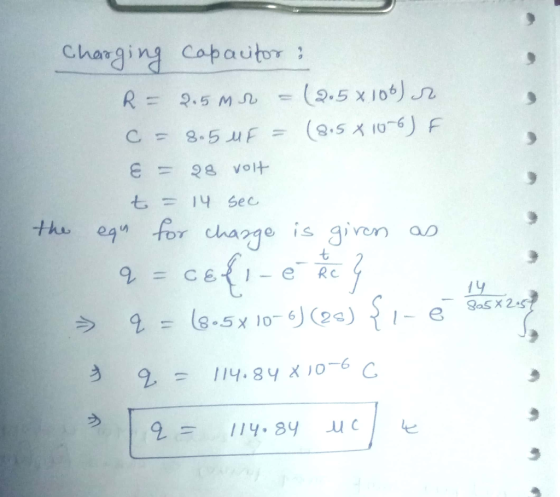 Charging capacitor: R - 2.5 M = (2.5 x 100) C = 8.5 UF = (8,5 X10-6) F € = 38 volt t = 14 sec the ego for change is given as