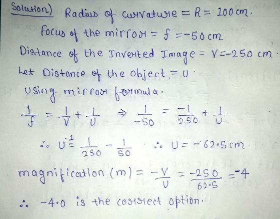Distance of Solution) Radius of curvature = R = 100 cm. focus of the mirror = f =-50 cm the Inverted Image= =/=-250 cm het Di