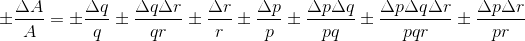 \pm \frac{\Delta A}{A} = \pm \frac{\Delta q}{q} \pm \frac{\Delta q \Delta r}{qr} \pm \frac{\Delta r}{r} \pm \frac{\Delta p}{p} \pm \frac{\Delta p \Delta q}{pq} \pm \frac{\Delta p \Delta q \Delta r}{pqr} \pm \frac{\Delta p \Delta r}{pr} \\