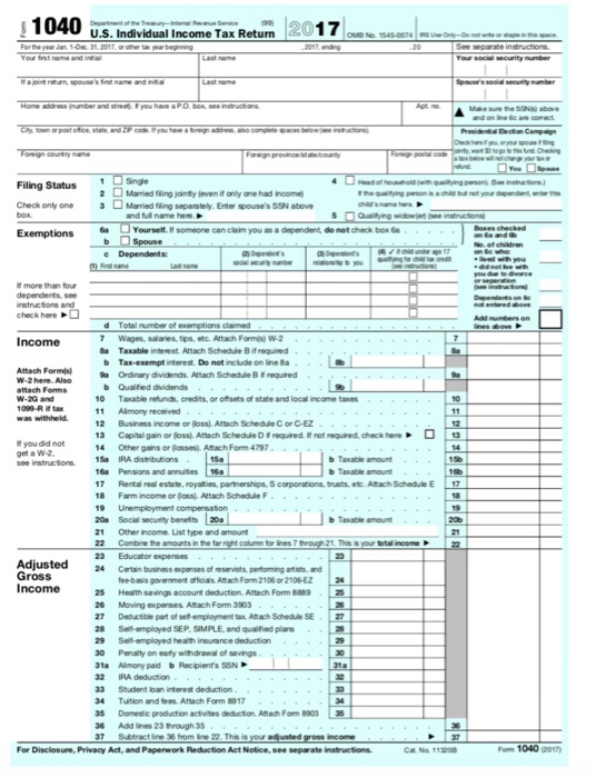1040U, Individual Income Tax Retum21sr Home addressnuber and str you have a PO bex, see instrutions 1 Single Mamied fling jointly leven if only ane had income Check only one3Married fling separately. Enter spouses SSN above and ful name here. □Yourselt. someone can claim you as a dependent, donot dea beta la e Dependent more than four rstructions and Check here d Total number of exemptions claimed 7 Wages, salaries, tips, etc. Attach Form) W-2 8a Taxable inteest Attach Schedule B if requied Income b Tax-exempt interest. Do not include on lineSa Attach Forms W-2here. Also attach Foms W-2G and a Ordinary dividends Aftach Scheduie B t required b Qualified dividends 10 Taxable refunds, credits, or offsets of state and local income taxes Aimony received 12 Busness rene or Ooss. Attach Sched e C or C EZ 13 Capital gain or (loss) Attach Schedue D E required. tl not required, check here13 14 Other gains or (osses). Atach Form 4797 you did not get a W-2 see instructions. 1a IRA distributions 16a Pensions and annuities 16a 17 Rental re-estate, roystes, partertps3 corporator·trusts. et. Atach Schedule E 8 Farm income or lossj. Attach Scheduie F 19 Unemployment compensation b Taxable amount 17 - 21 Other income. List type and amount 22 Combine the amounts in the tor right column for lines 7 hrough 21 This byour ttalincome 23 Educator expenses 24 Certain busness expenses of reservists peforming atists, and Adjusted Gross ee-bais govement officials Aach Form 2106 or 2106-E2 24 25 Health savings aocount deduction.Aftach Form 88892 26 Moving experses Atach Form 3903 27 Deductble part of sell-employment tax. Attach Scheduile SE 27 28 Sel-mployed SEP·SIMPLE. and qualtied plas 29 Self-employed health insurance deduction. 30 Penalty on eaty withdrawal of saving 31a Allmony paid b Recipients SSN 32 IRA deduction 33 Student loan interest deduction 34 Tuition and tees Attach Form 8917 35 Domestic production actvities deducton. Aftach Fom 8903 35 6 Add lines 23 through 35 37 Subtract line 36 from ine 22 This is yor adjusted gross income For Disclosure, Privacy Act, and Paperwork Reduction Act Notice, see separate instructions Cat Na 113200 Fom 1040 201)