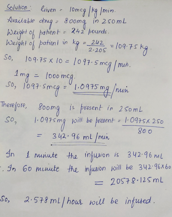 - 202 L 2. 205 Solution : liven - 10mcg/kg/min. Available drug = 800mg in 250mL Weight of patient = 242 pounds. Weight of pat