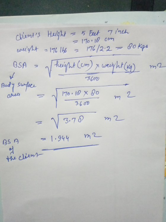 - 170118 cm 36000 clients Height = 5 Feet 7 inch weight = 176 lbs = 176/212 = 80kgs BSA = Theight (cm) x weight (kg) m2 ✓ Bo
