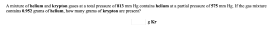 A mixture of helium and krypton gases at a total pressure of 813 mm Hg contains helium at a partial pressure of 575 mm Hg. If