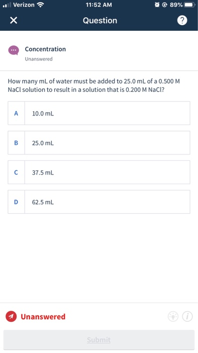 Oe 89% Verizon 11:52 AM Question Concentration Unanswered How many mL of water must be added to 25.0 mL of a 0.500 M NaCl sol