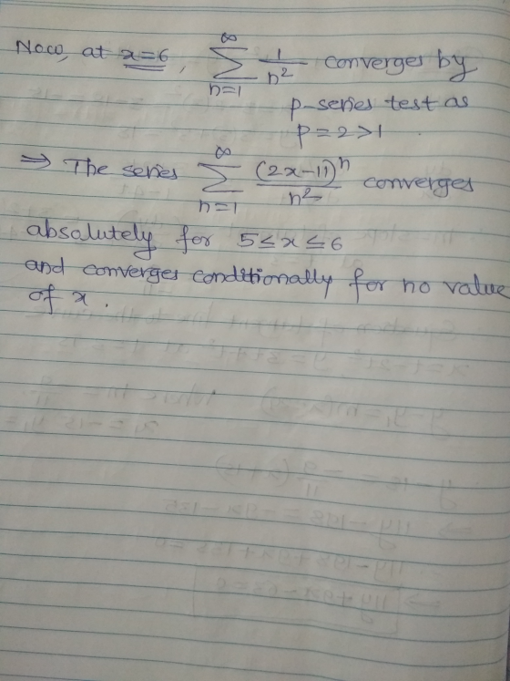 Now, at a=6 62 n=1 - s converger by p-series test as P=2>4 The series 5 (2x-11h converges ns n=1 absolutely for 52x56 and con
