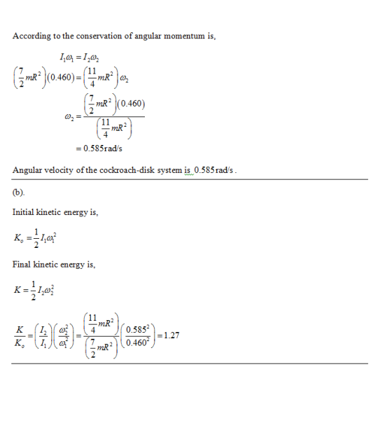 According to the conservation of angular momentum is, ĨmA. )(0.460) mR 0-585rad/s Angular velocity of the cockroach-disk syst