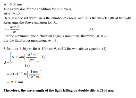 d=6.30 um The expression for the condition for minima is, dsino=m2 Here, d is the slit width, m is the number of orders, and