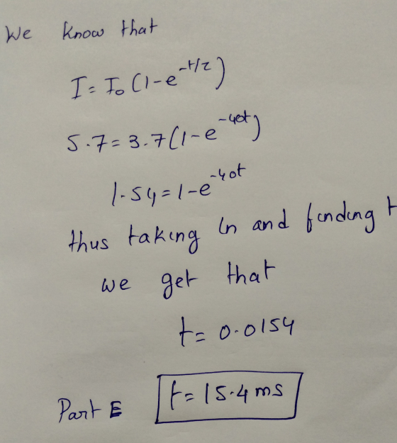 We know that I = To Cl-ente) 5.7= 3.7(1-e het 1.56=1-6 thus taking in and funding -hot we get that t=0.0154 MS Part & [+= 15.