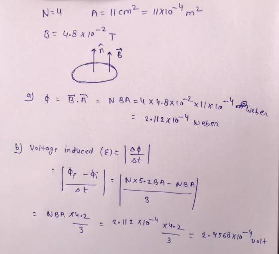 N=4 A=11cm² = 11810-4 2 m -2 B = 4.8 x 10 T gal ст NBA = 4 x 4.8810 2x11x10 -4 weber 2.112 x10-4 weber b) Voltage induced (€)