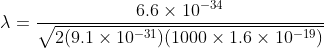 \lambda =\frac{6.6\times 10^{-34}}{\sqrt{2(9.1\times 10^{-31})(1000\times 1.6\times 10^{-19})}}