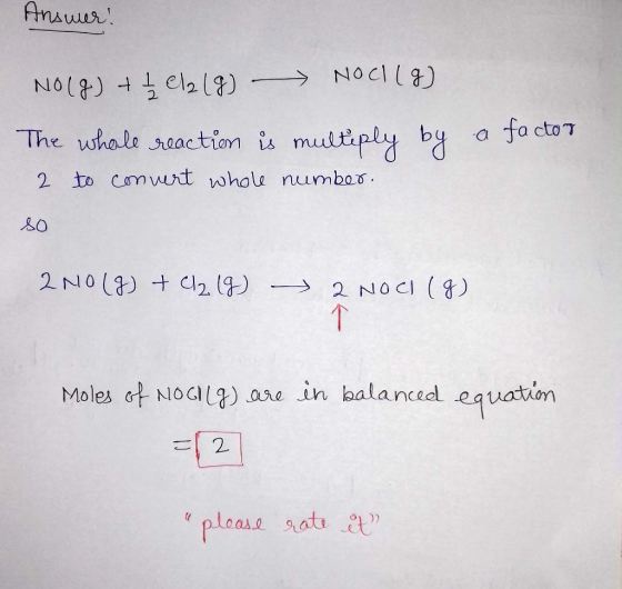 Answer! NO(g) + 1 ela (g) - Noch (9) The whole reaction is multiply by 2 to convert whole number so a factor 2NO(g) + Cl2 (9)